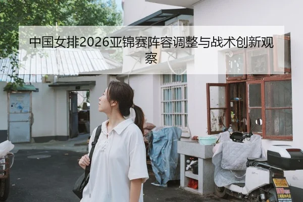 中国女排2026亚锦赛阵容调整与战术创新观察