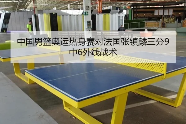 中国男篮奥运热身赛对法国张镇麟三分9中6外线战术